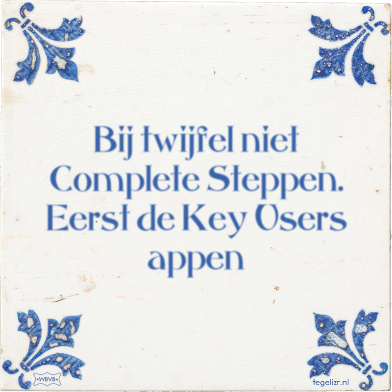 Bij twijfel niet Complete Steppen. Eerst de Key Users appen - Online tegeltjes bakken