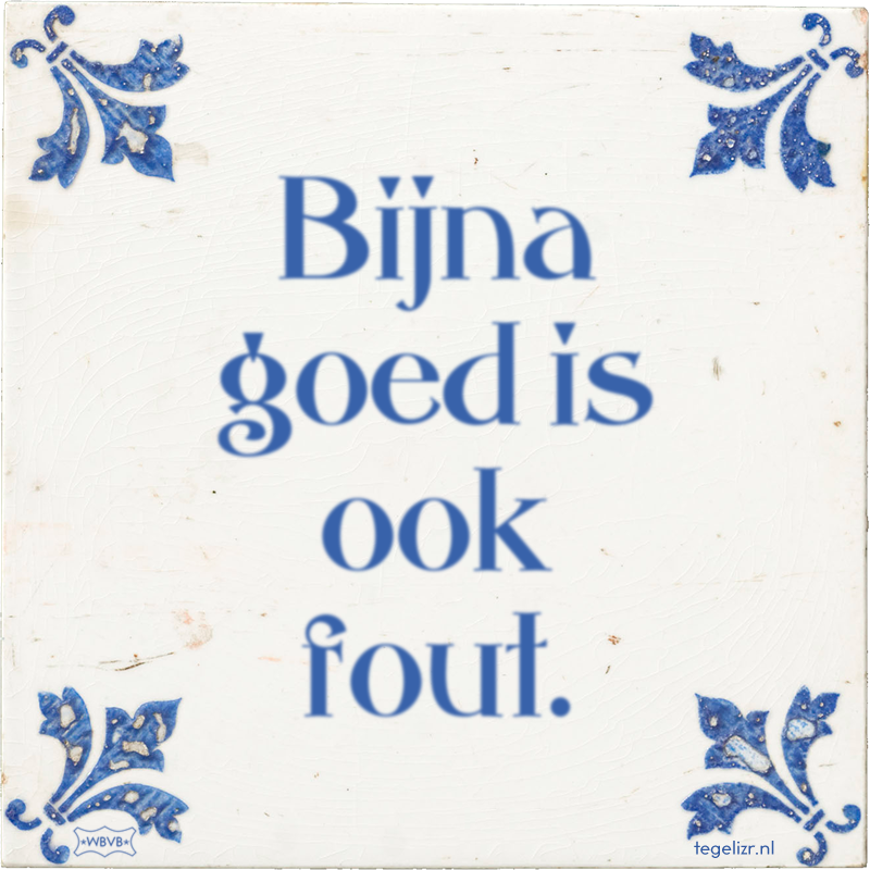 Bijna goed is ook fout. - Online tegeltjes bakken
