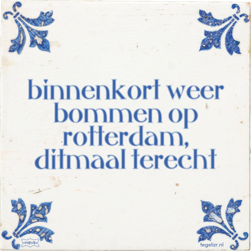binnenkort weer bommen op rotterdam, ditmaal terecht - Online tegeltjes bakken