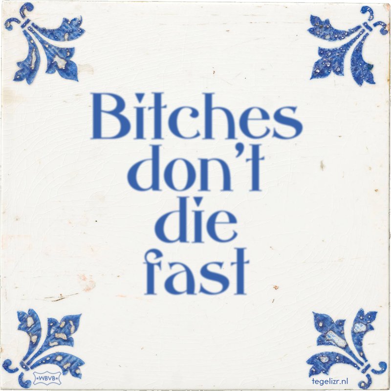 Bitches don't die fast - Online tegeltjes bakken