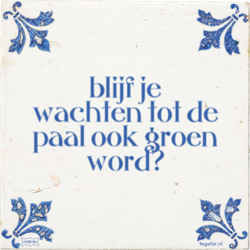 blijf je wachten tot de paal ook groen word? - Online tegeltjes bakken
