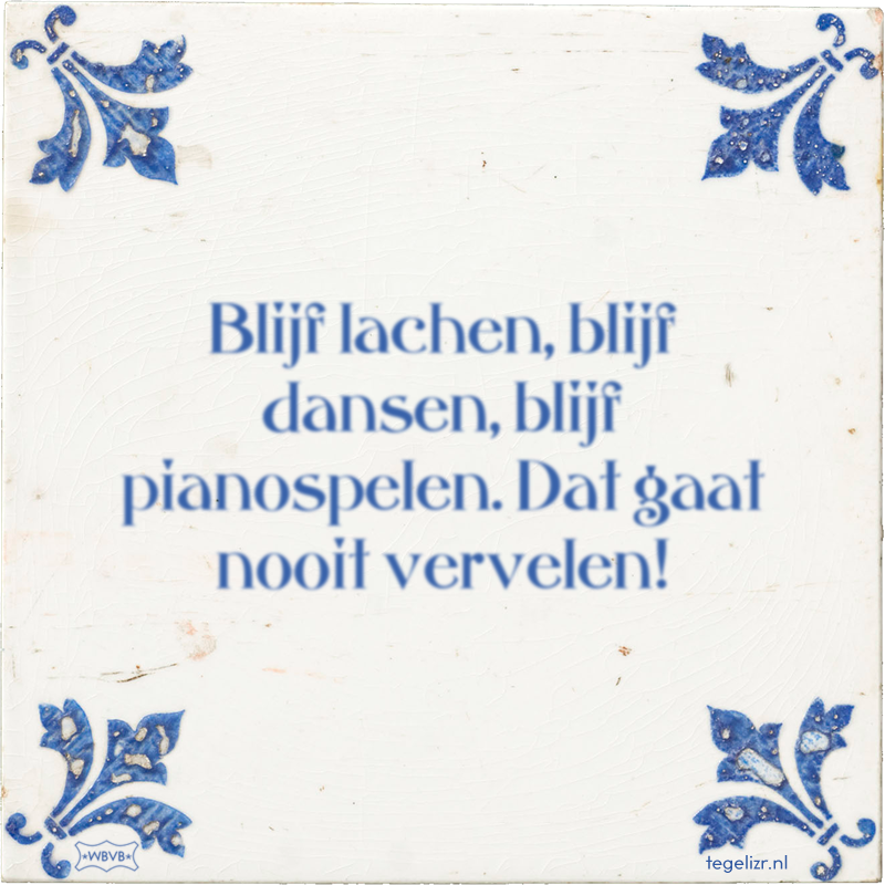 Blijf lachen, blijf dansen, blijf pianospelen. Dat gaat nooit vervelen! - Online tegeltjes bakken