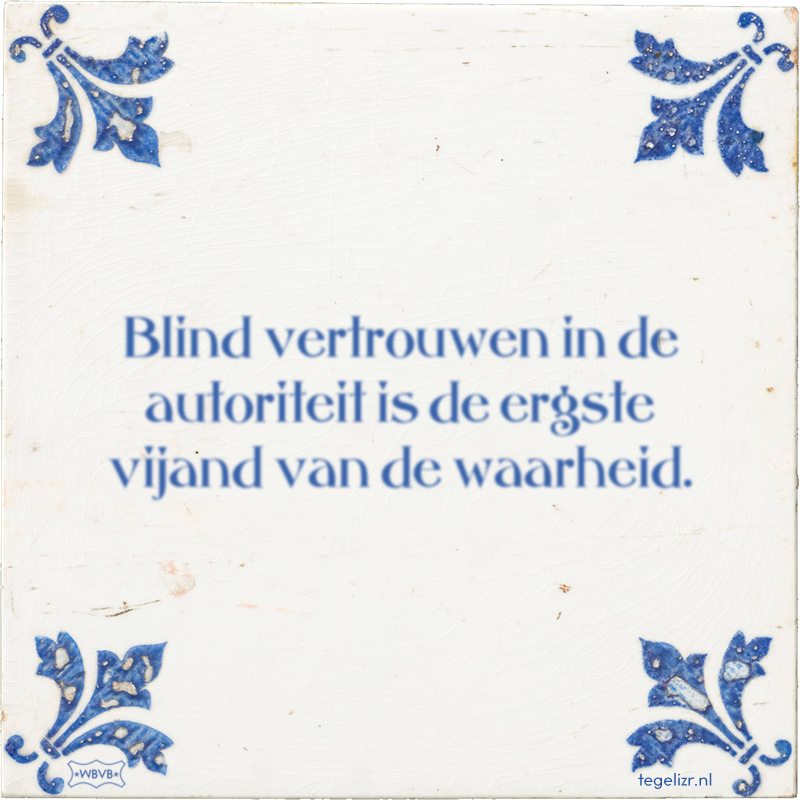 Blind vertrouwen in de autoriteit is de ergste vijand van de waarheid. - Online tegeltjes bakken