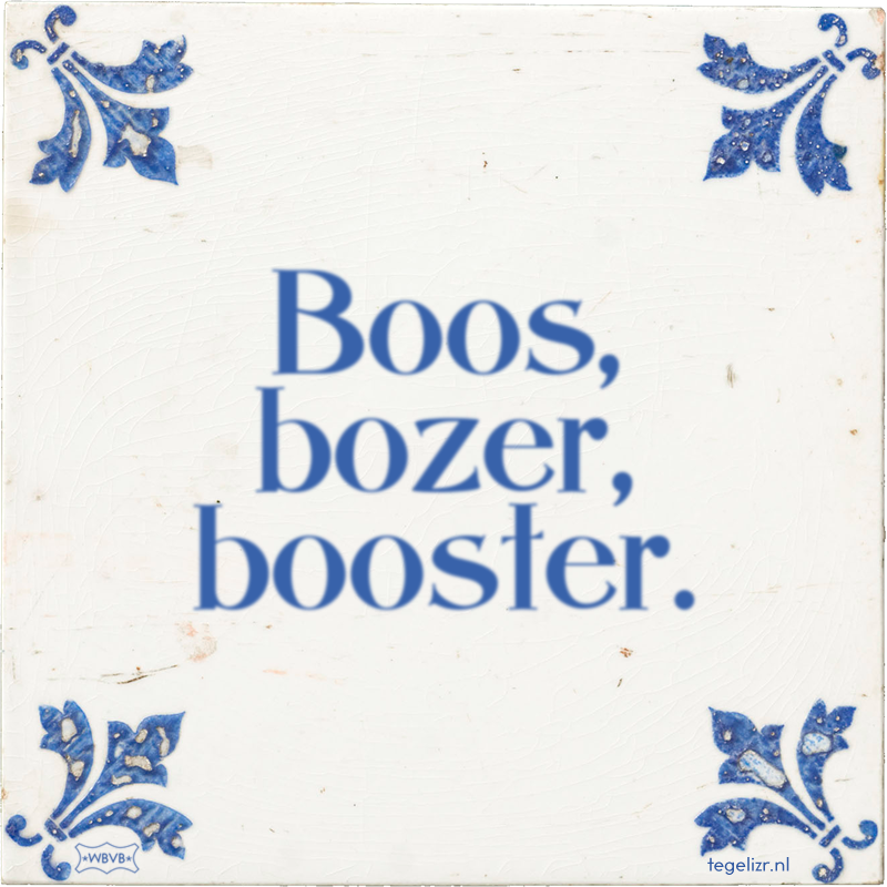 Boos, bozer, booster. - Online tegeltjes bakken