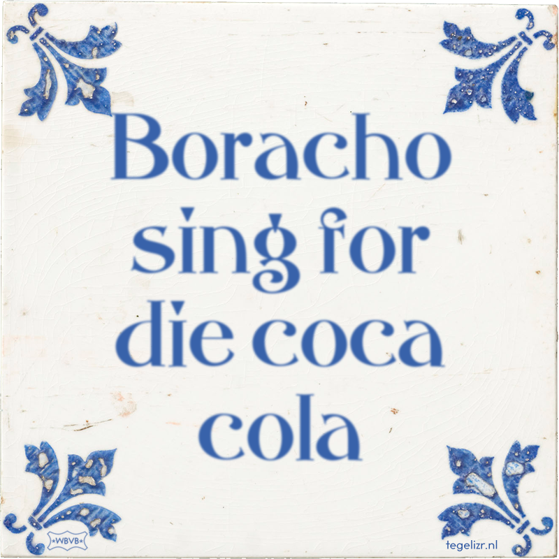Boracho sing for die coca cola - Online tegeltjes bakken