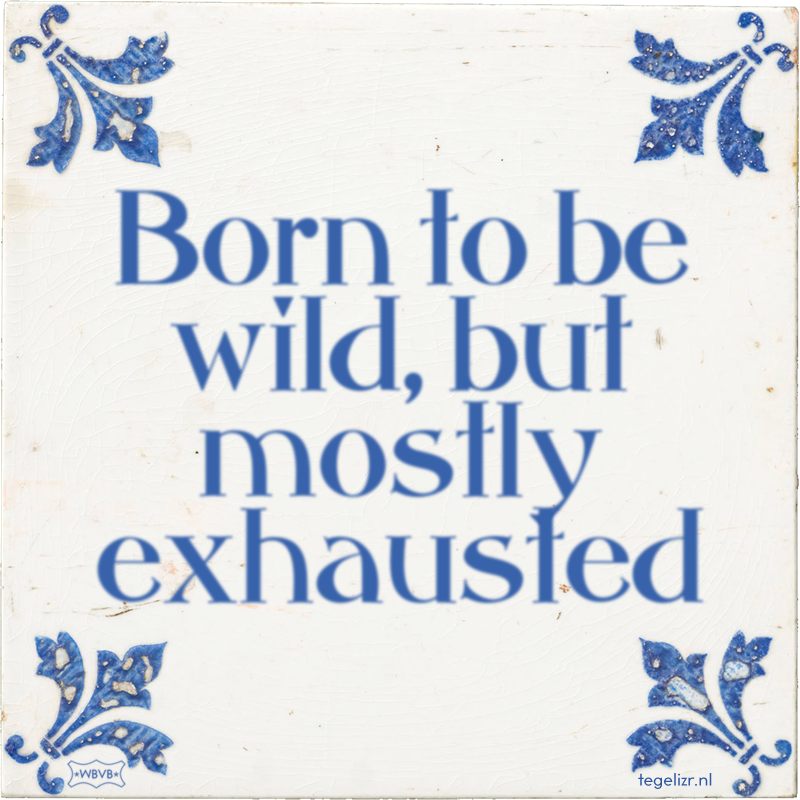 Born to be wild, but mostly exhausted - Online tegeltjes bakken