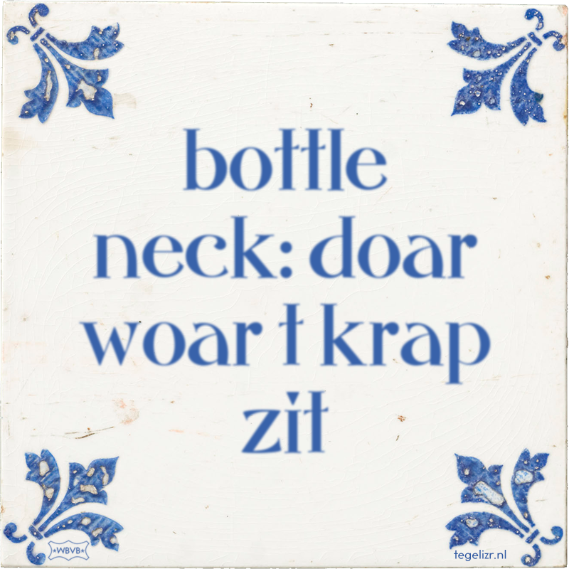 bottle neck: doar woar t krap zit - Online tegeltjes bakken