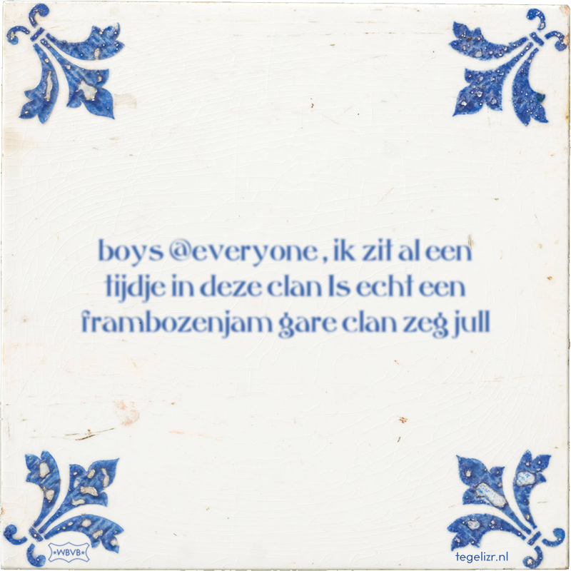 boys @everyone , ik zit al een tijdje in deze clan Is echt een frambozenjam gare clan zeg - Online tegeltjes bakken