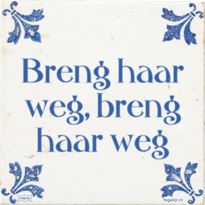 Breng haar weg, breng haar weg - Online tegeltjes bakken
