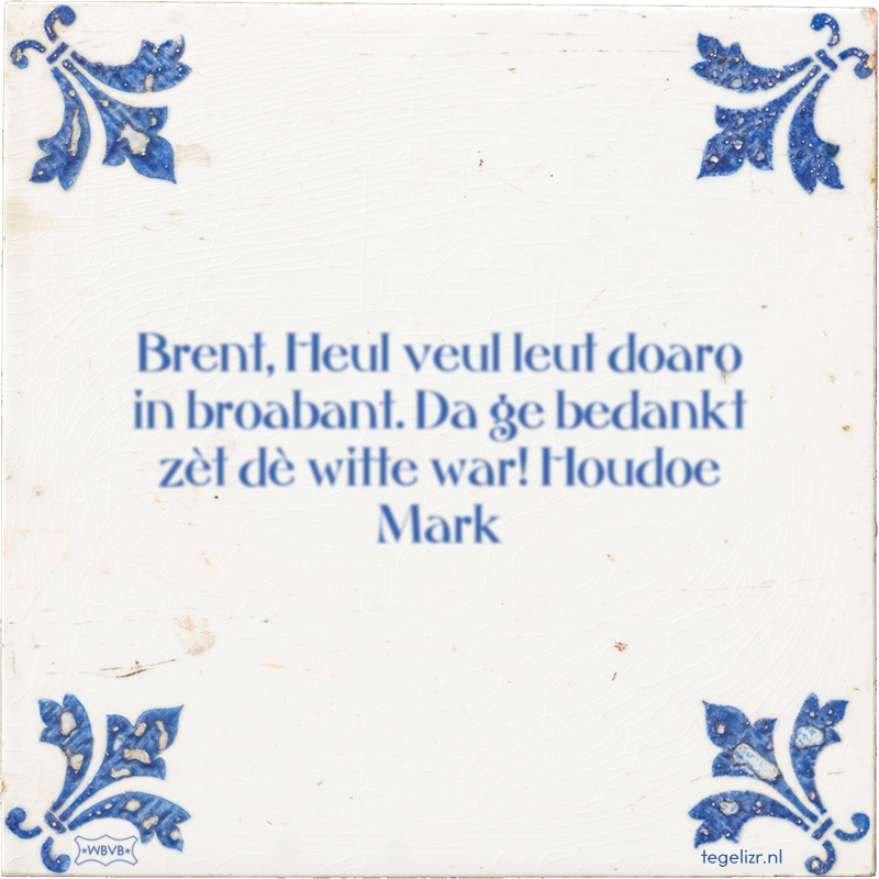 Brent, Heul veul leut doaro in broabant. Da ge bedankt zèt dè witte war! Houdoe Mark - Online tegeltjes bakken