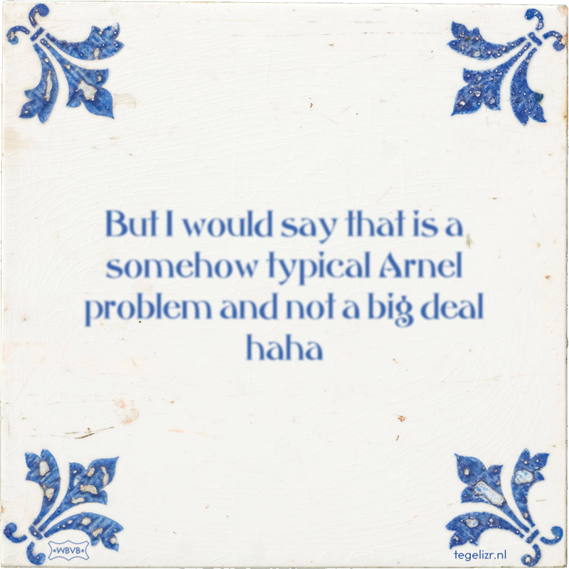 But I would say that is a somehow typical Arnel problem and not a big deal haha - Online tegeltjes bakken