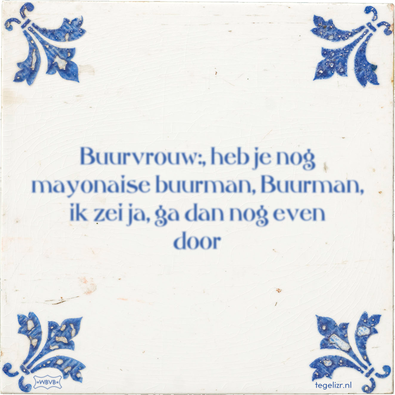 Buurvrouw:, heb je nog mayonaise buurman, Buurman, ik zei ja, ga dan nog even door - Online tegeltjes bakken