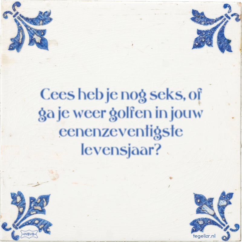 Cees heb je nog seks, of ga je weer golfen in jouw eenenzeventigste levensjaar? - Online tegeltjes bakken
