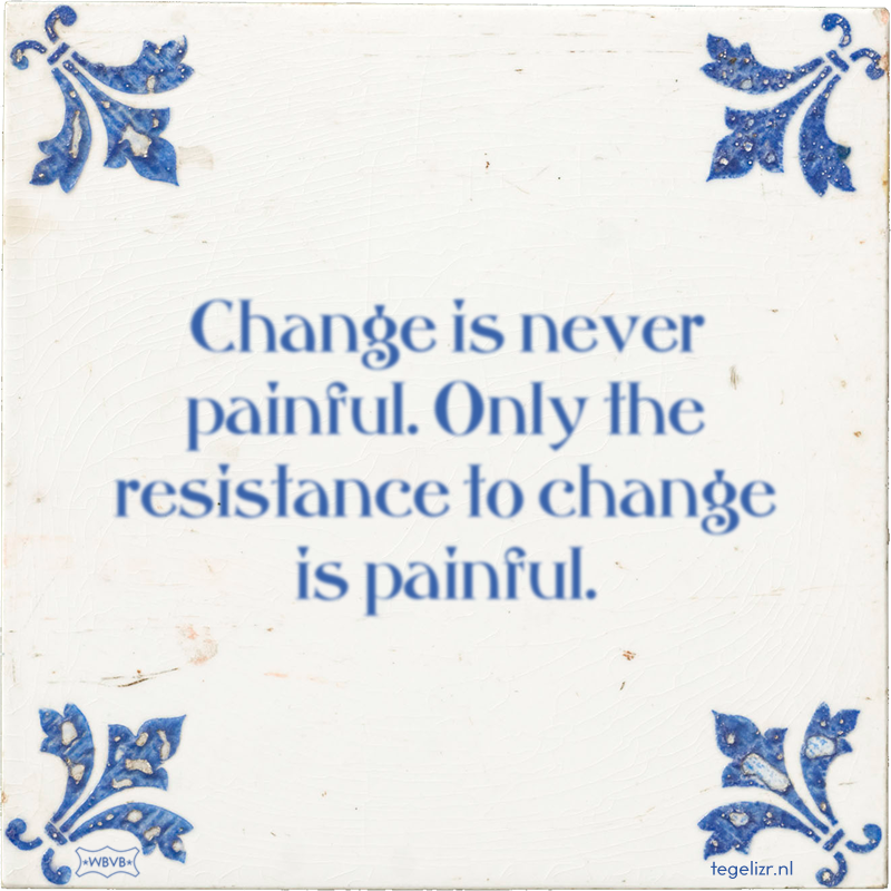 Change is never painful. Only the resistance to change is painful. - Online tegeltjes bakken