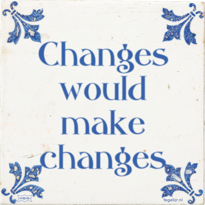 Changes would make changes - Online tegeltjes bakken