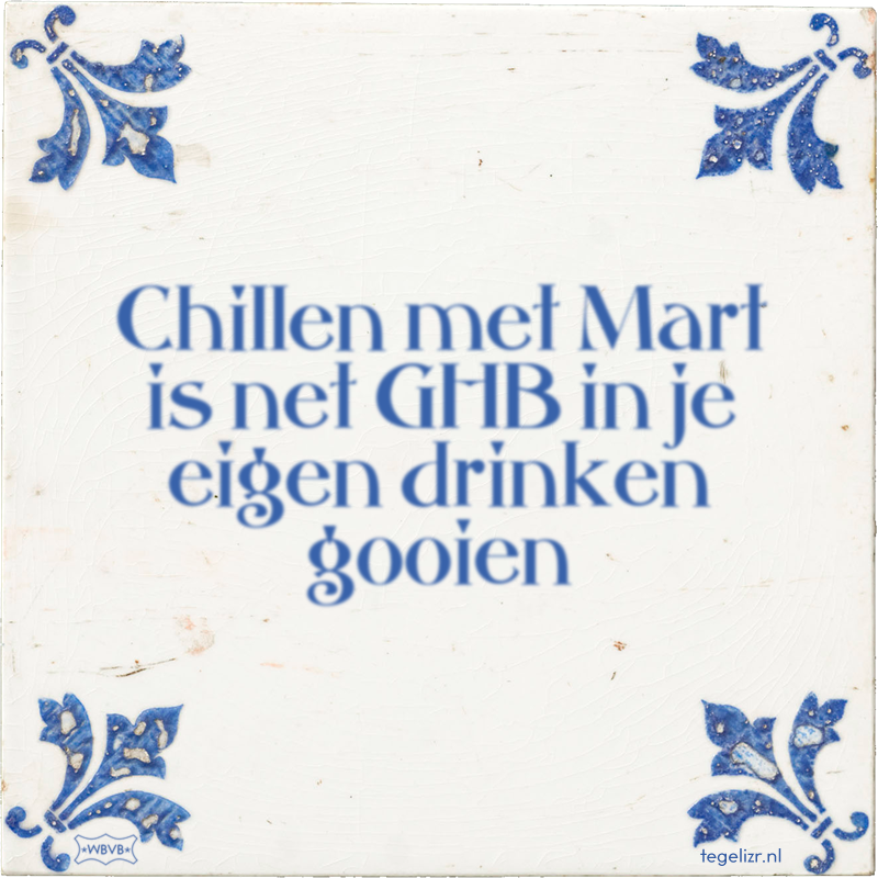 Chillen met Mart is net GHB in je eigen drinken gooien - Online tegeltjes bakken