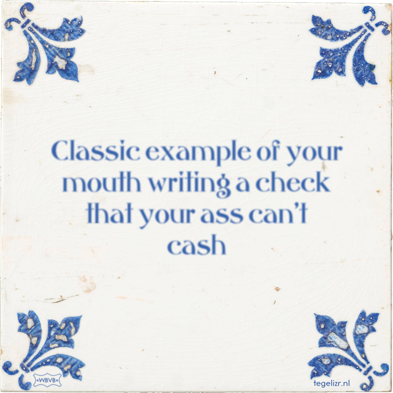 Classic example of your mouth writing a check that your ass can't cash - Online tegeltjes bakken