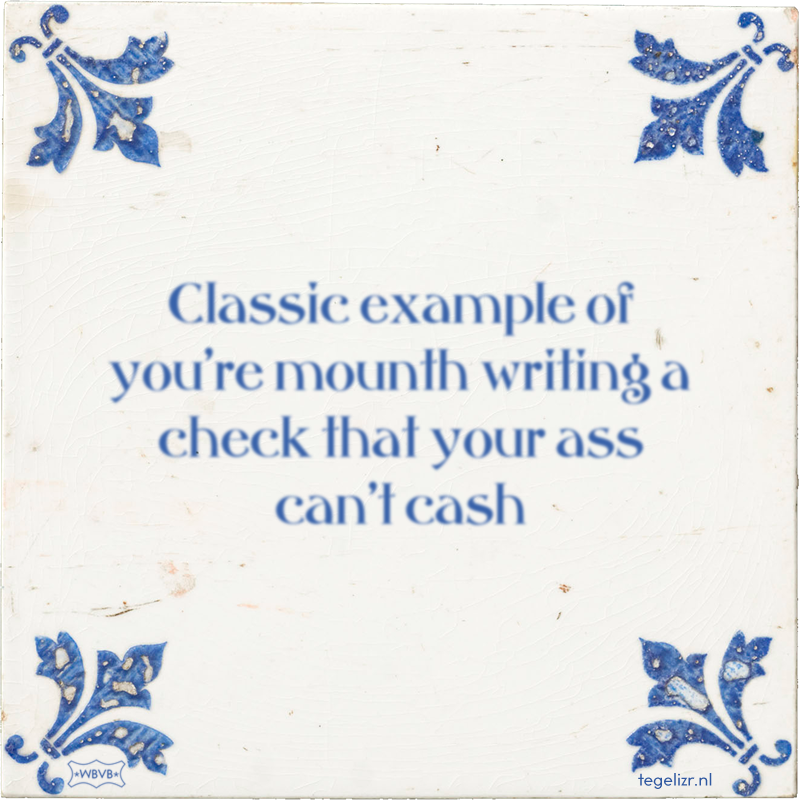 Classic example of you're mounth writing a check that your ass can't cash - Online tegeltjes bakken