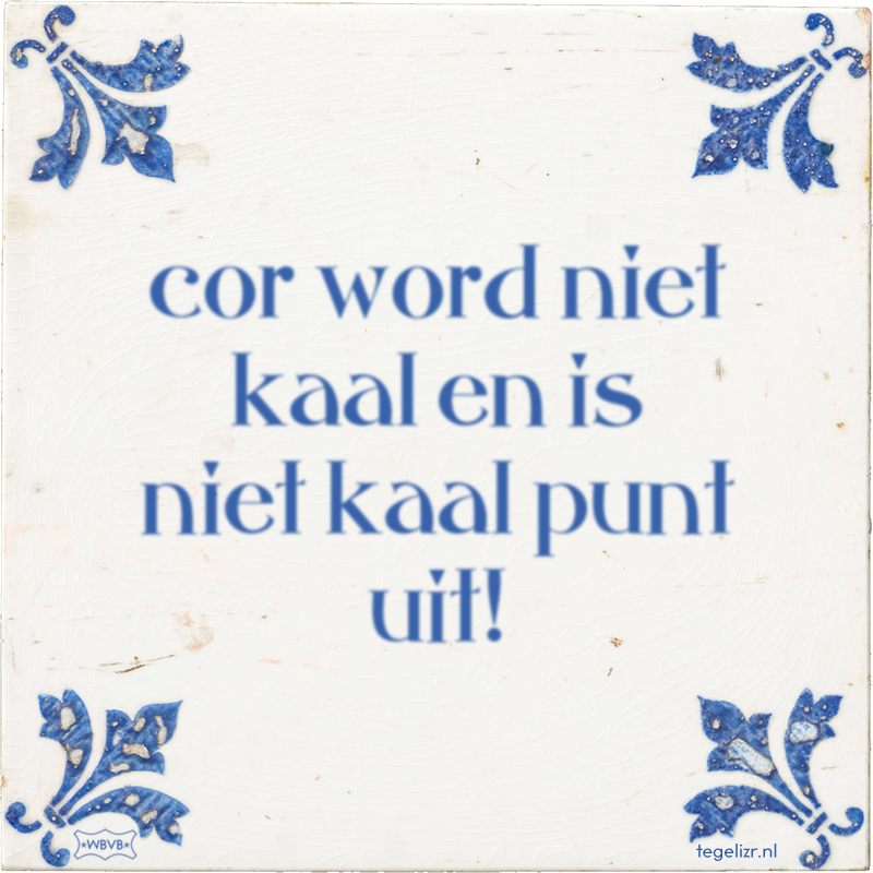 cor word niet kaal en is niet kaal punt uit! - Online tegeltjes bakken