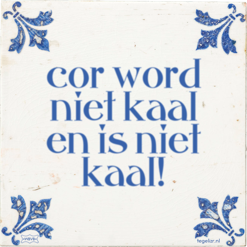 cor word niet kaal en is niet kaal! - Online tegeltjes bakken