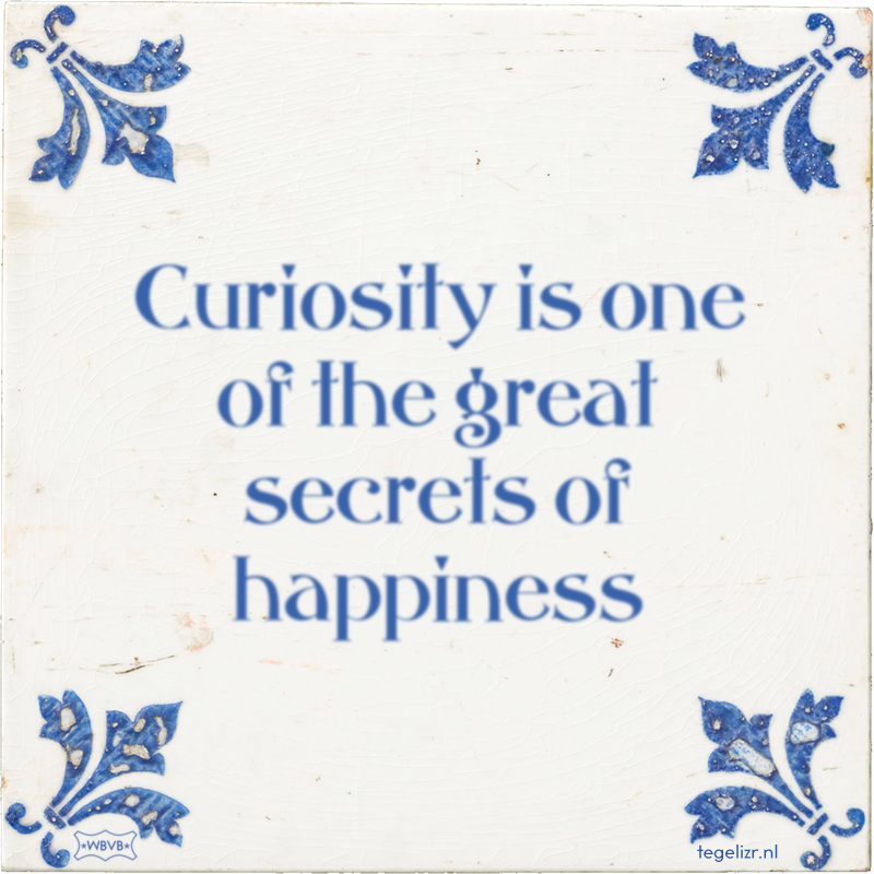 Curiosity is one of the great secrets of happiness - Online tegeltjes bakken