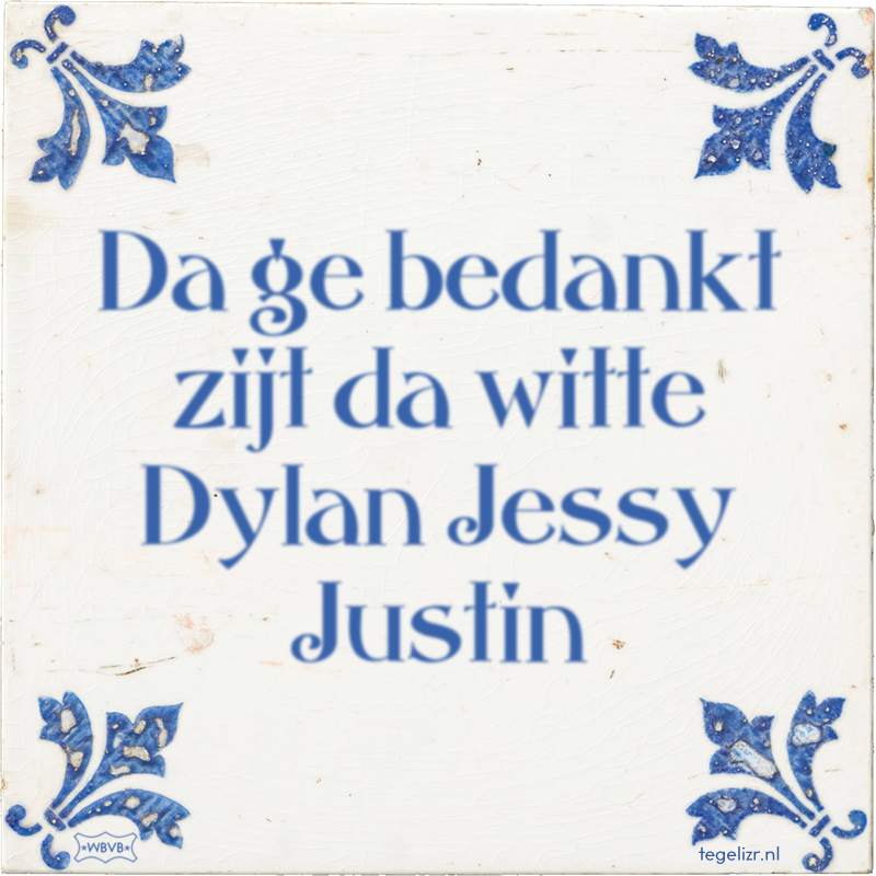 Da ge bedankt zijt da witte Dylan Jessy Justin - Online tegeltjes bakken