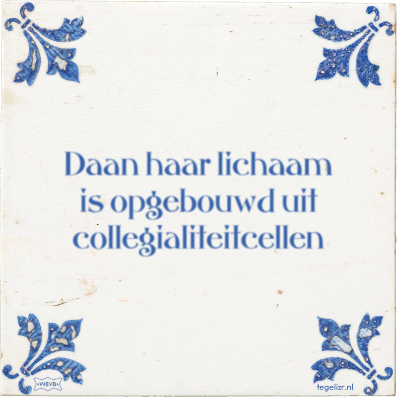 Daan haar lichaam is opgebouwd uit collegialiteitcellen - Online tegeltjes bakken