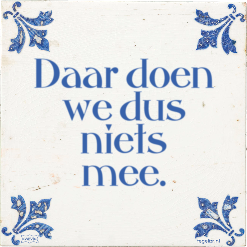 Daar doen we dus niets mee. - Online tegeltjes bakken
