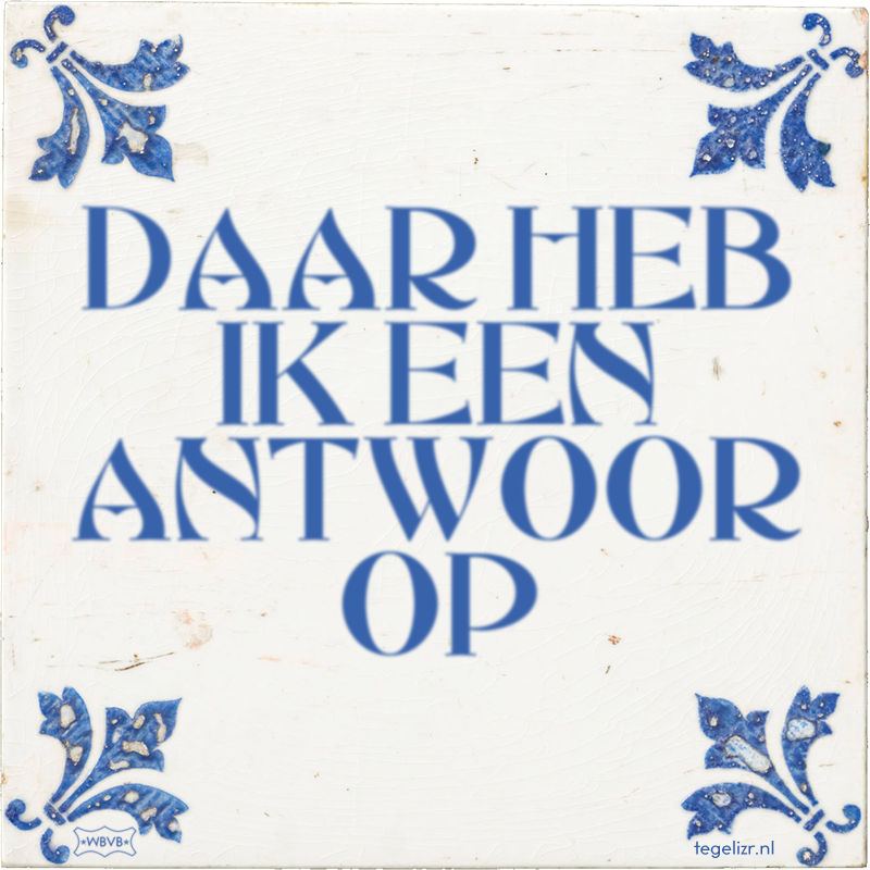 DAAR HEB IK EEN ANTWOOR OP - Online tegeltjes bakken