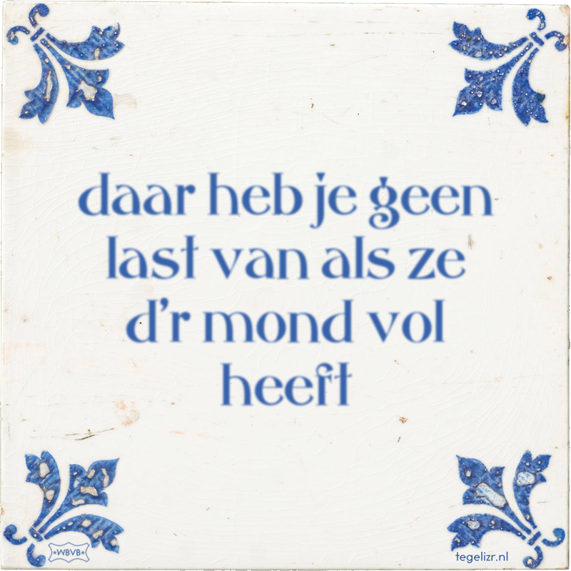 daar heb je geen last van als ze d'r mond vol heeft - Online tegeltjes bakken