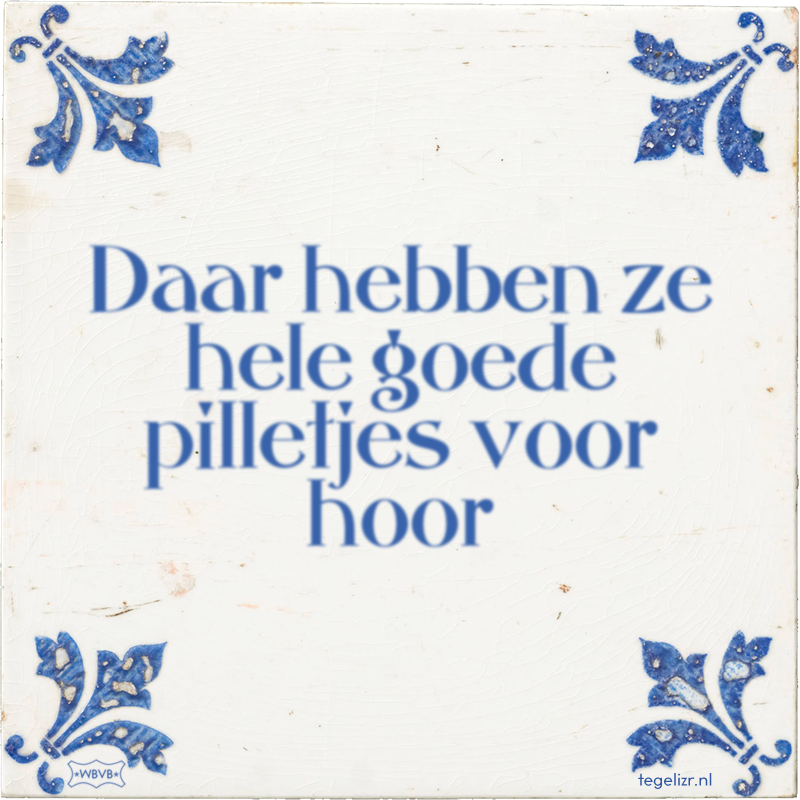 Daar hebben ze hele goede pilletjes voor hoor - Online tegeltjes bakken