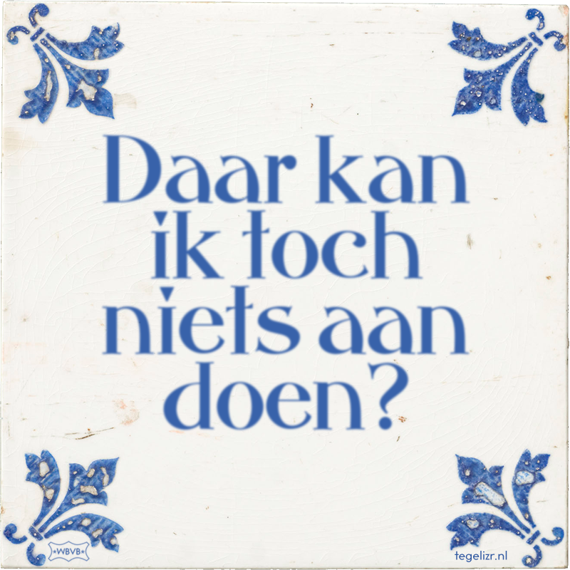 Daar kan ik toch niets aan doen? - Online tegeltjes bakken