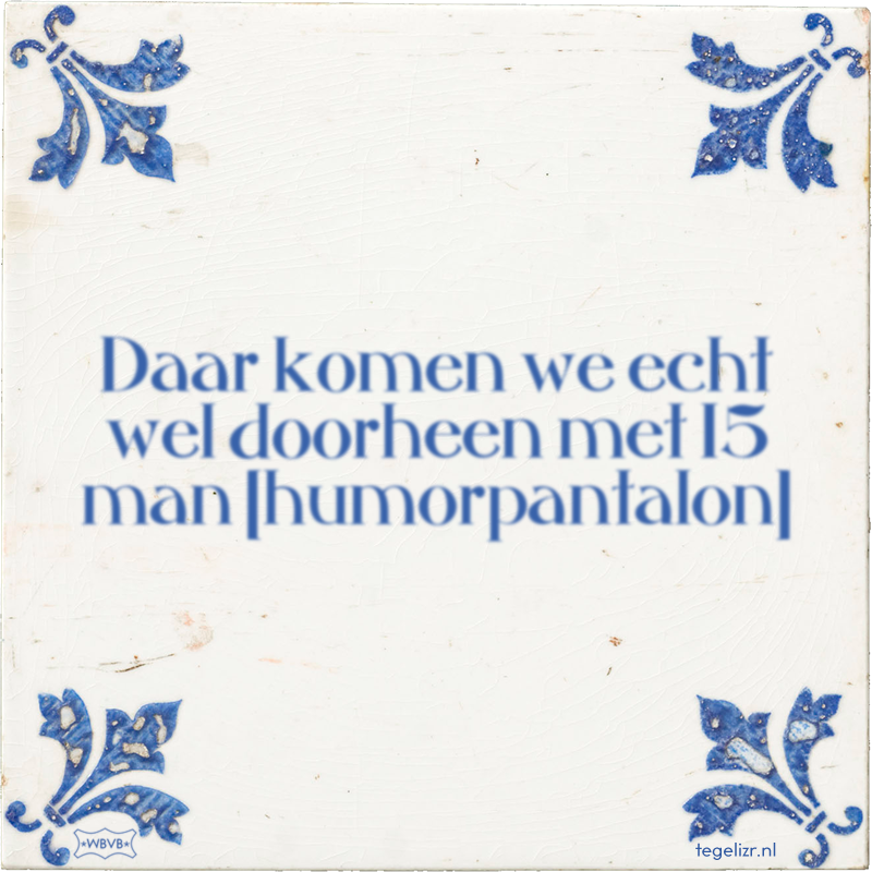 Daar komen we echt wel doorheen met 15 man humorpantalon - Online tegeltjes bakken