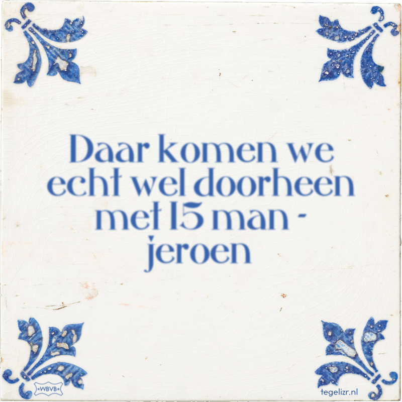 Daar komen we echt wel doorheen met 15 man - jeroen - Online tegeltjes bakken