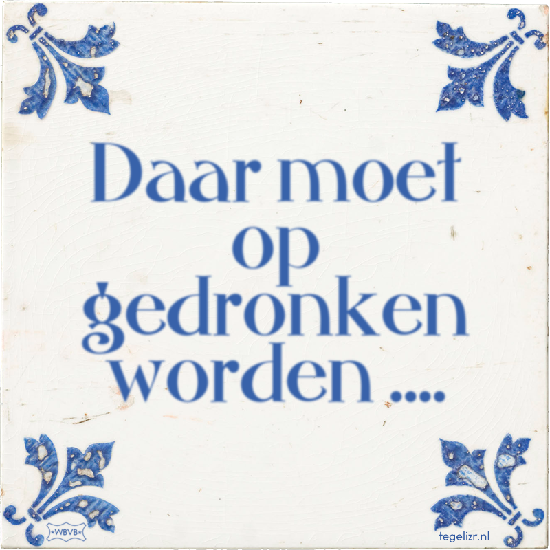 Daar moet op gedronken worden .... - Online tegeltjes bakken