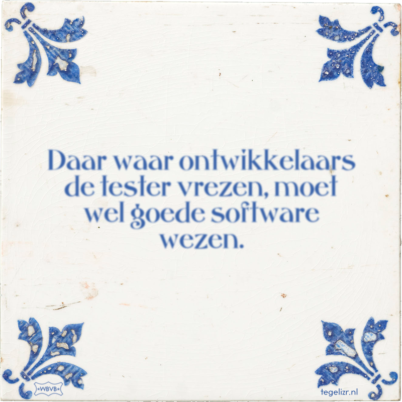 Daar waar ontwikkelaars de tester vrezen, moet wel goede software wezen. - Online tegeltjes bakken