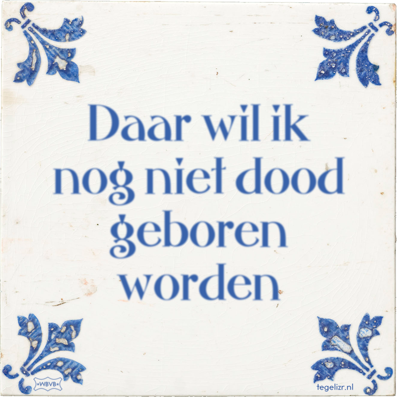 Daar wil ik nog niet dood geboren worden - Online tegeltjes bakken