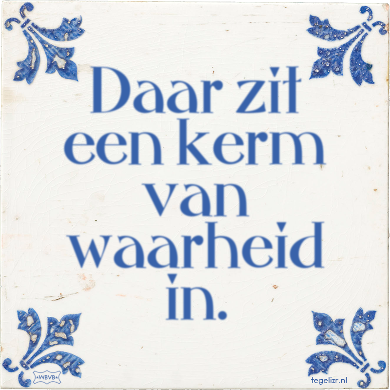 Daar zit een kerm van waarheid in. - Online tegeltjes bakken