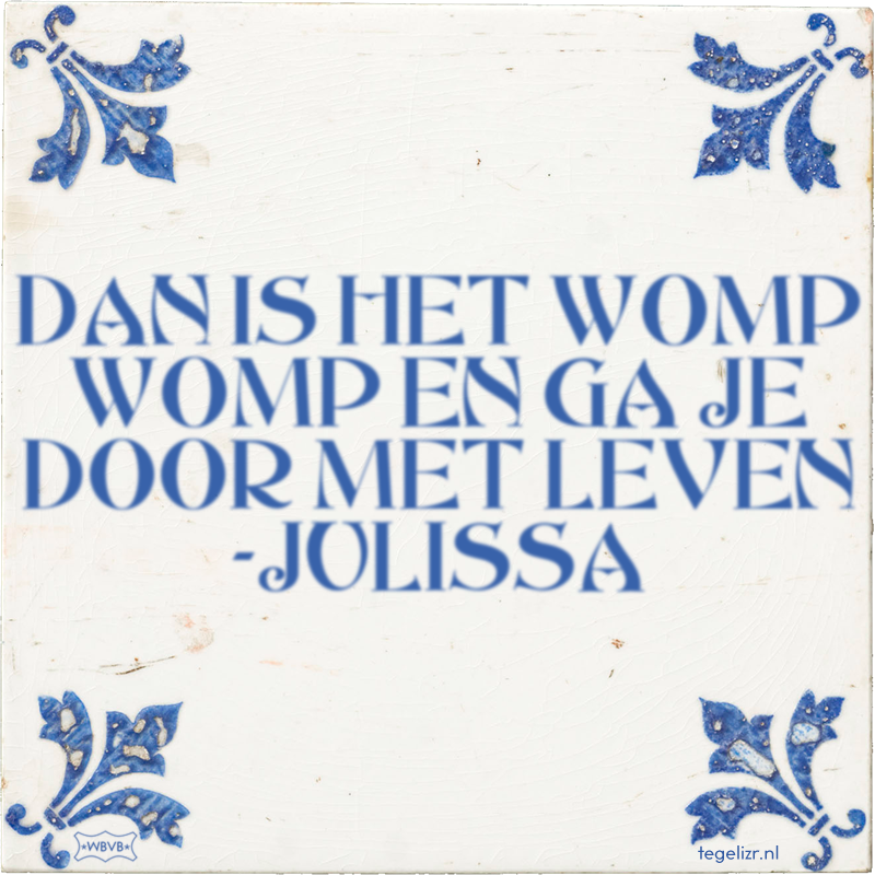 DAN IS HET WOMP WOMP EN GA JE DOOR MET LEVEN -JULISSA - Online tegeltjes bakken