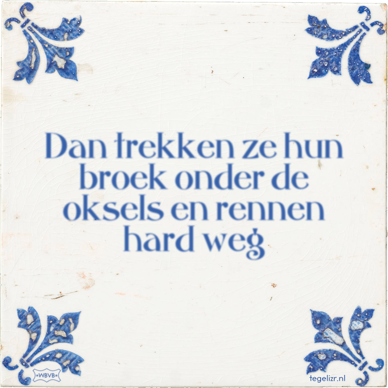 Dan trekken ze hun broek onder de oksels en rennen hard weg - Online tegeltjes bakken