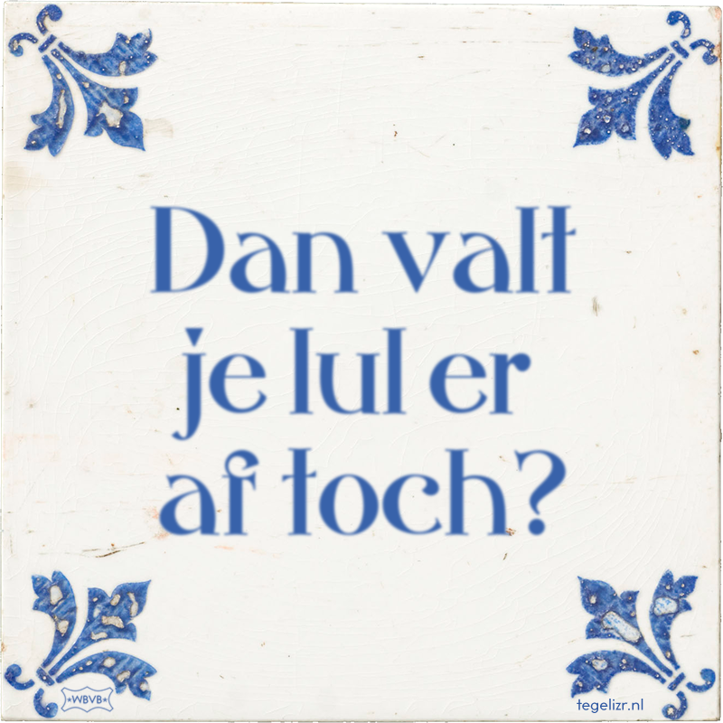 Dan valt je lul er af toch? - Online tegeltjes bakken