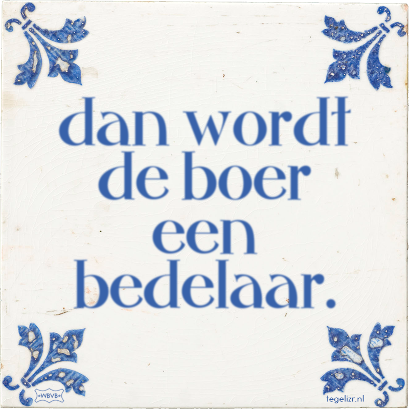 dan wordt de boer een bedelaar. - Online tegeltjes bakken
