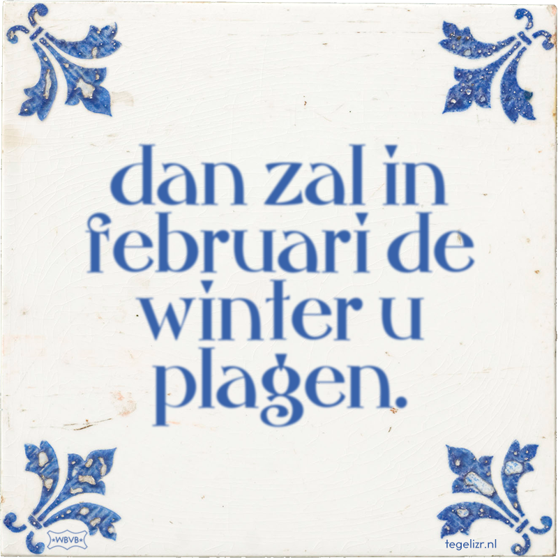 dan zal in februari de winter u plagen. - Online tegeltjes bakken