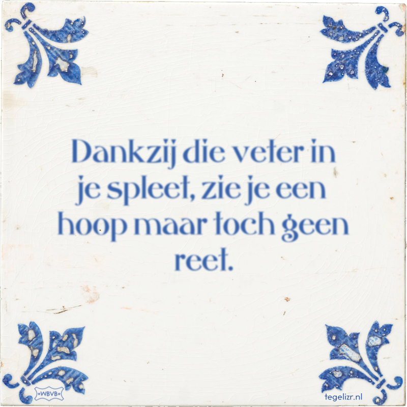 Dankzij die veter in je spleet, zie je een hoop maar toch geen reet. - Online tegeltjes bakken