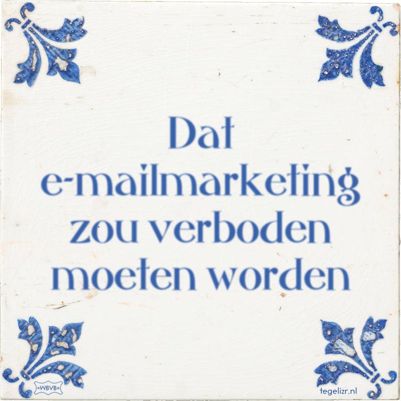 Dat e-mailmarketing zou verboden moeten worden - Online tegeltjes bakken