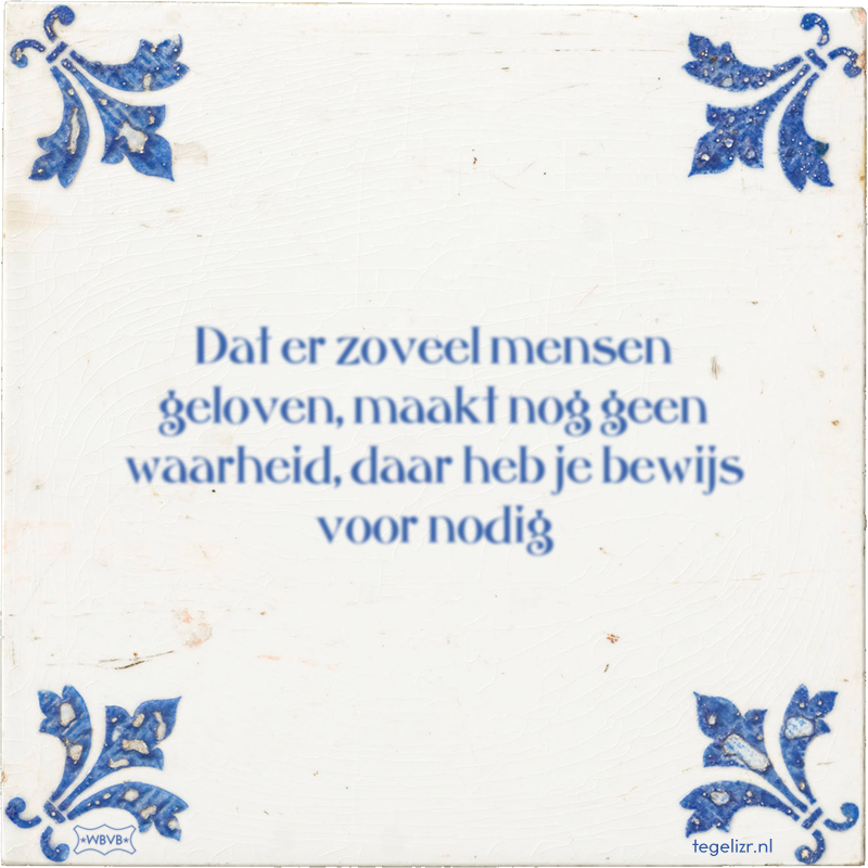 Dat er zoveel mensen geloven, maakt nog geen waarheid, daar heb je bewijs voor nodig - Online tegeltjes bakken
