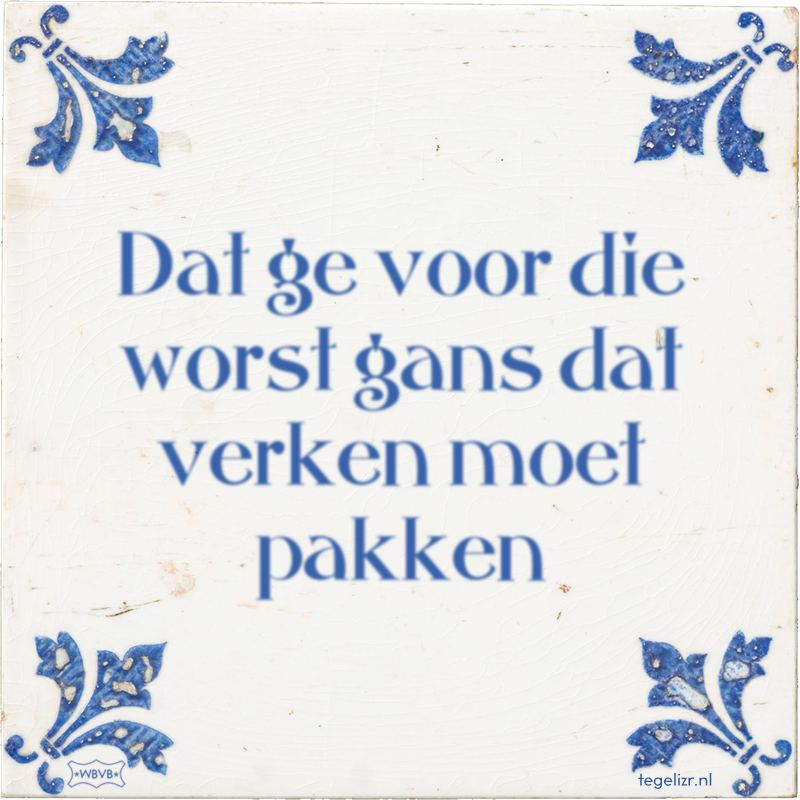 Dat ge voor die worst gans dat verken moet pakken - Online tegeltjes bakken
