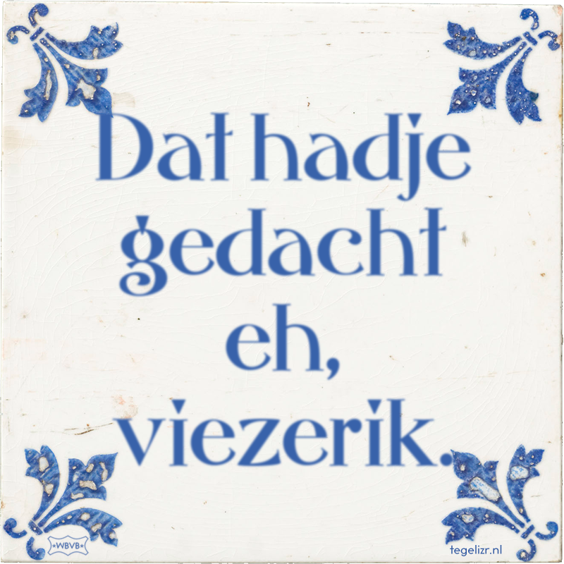 Dat hadje gedacht eh, viezerik. - Online tegeltjes bakken