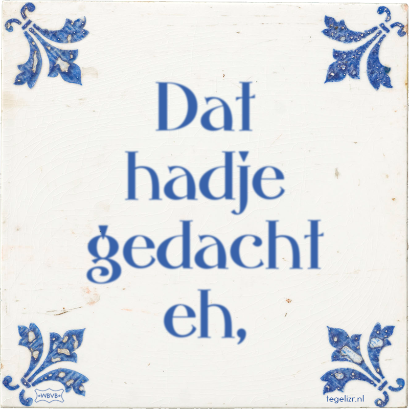Dat hadje gedacht eh, - Online tegeltjes bakken