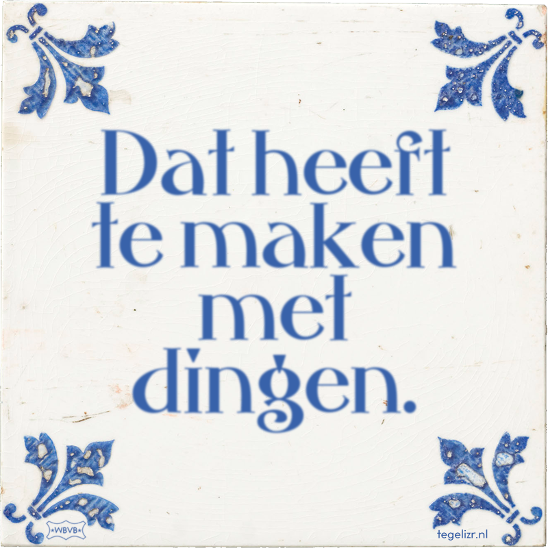 Dat heeft te maken met dingen. - Online tegeltjes bakken